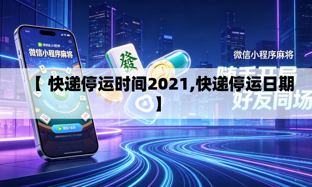 【 快递停运时间2021,快递停运日期】 【 快递停运时间2021,快递停运日期】