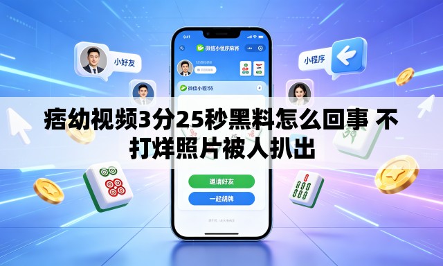 痞幼视频3分25秒黑料怎么回事 不打烊照片被人扒出 痞幼视频3分25秒黑料怎么回事 不打烊照片被人扒出