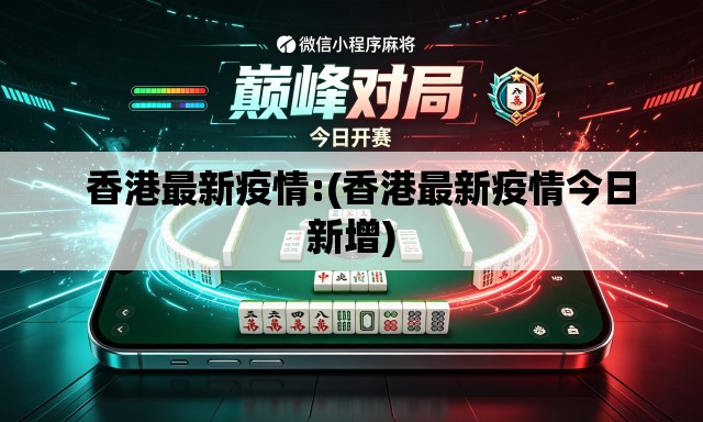   香港最新疫情:(香港最新疫情今日新增)