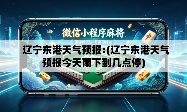 辽宁东港天气预报:(辽宁东港天气预报今天雨下到几点停) 辽宁东港天气预报:(辽宁东港天气预报今天雨下到几点停)