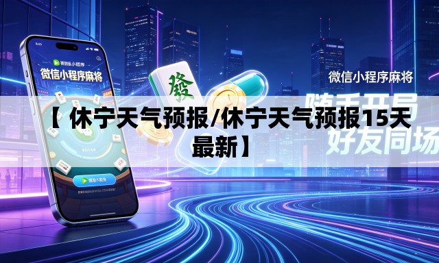 【 休宁天气预报/休宁天气预报15天最新】
