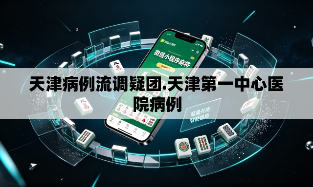 天津病例流调疑团.天津第一中心医院病例