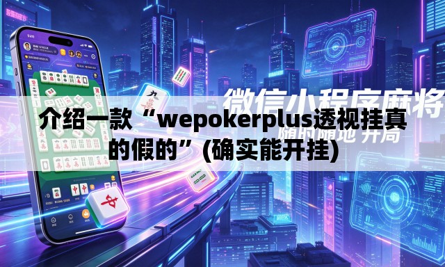 介绍一款“wepokerplus透视挂真的假的”(确实能开挂)