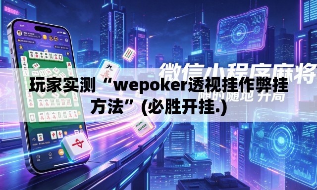 玩家实测“wepoker透视挂作弊挂方法	”(必胜开挂.)