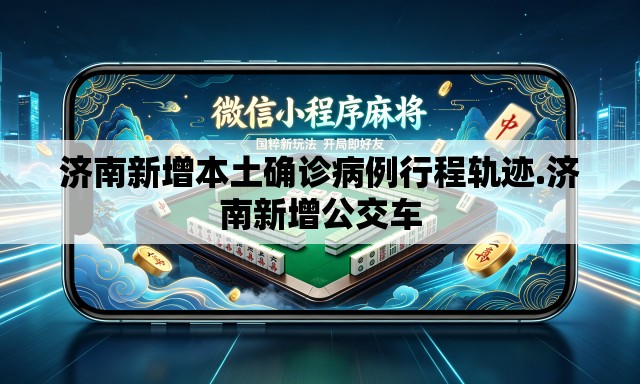 济南新增本土确诊病例行程轨迹.济南新增公交车 济南新增本土确诊病例行程轨迹.济南新增公交车