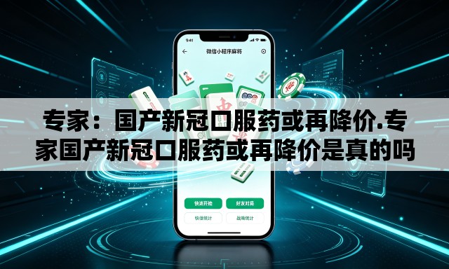 专家:国产新冠口服药或再降价.专家国产新冠口服药或再降价是真的吗 专家:国产新冠口服药或再降价.专家国产新冠口服药或再降价是真的吗