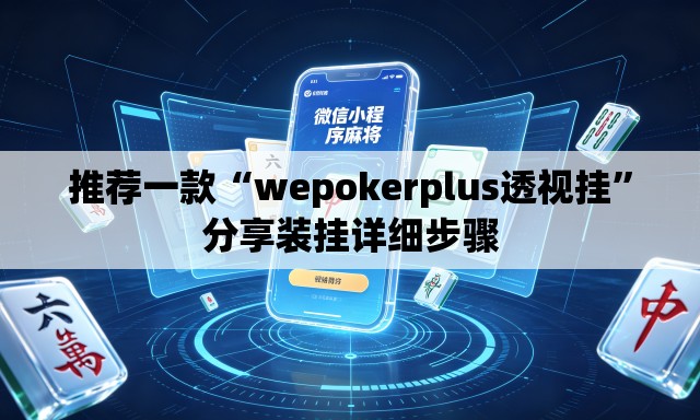 推荐一款“wepokerplus透视挂	”分享装挂详细步骤