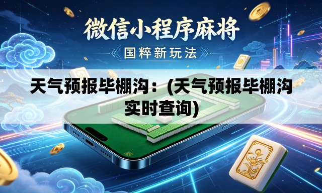 天气预报毕棚沟：(天气预报毕棚沟实时查询)