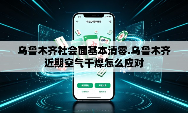 乌鲁木齐社会面基本清零.乌鲁木齐近期空气干燥怎么应对 乌鲁木齐社会面基本清零.乌鲁木齐近期空气干燥怎么应对