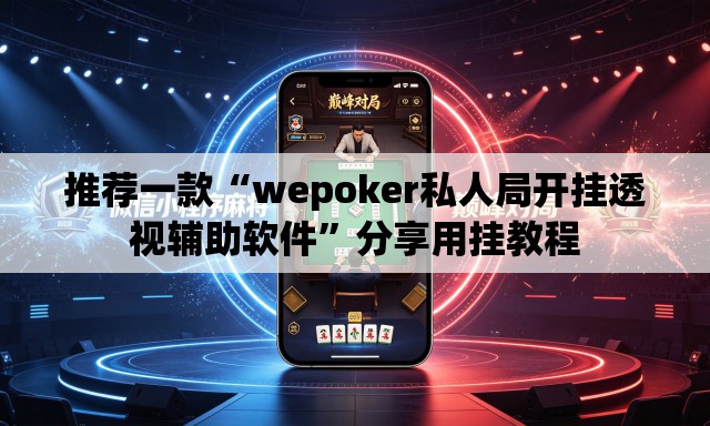 推荐一款“wepoker私人局开挂透视辅助软件	”分享用挂教程