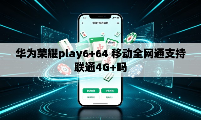 华为荣耀play6+64 移动全网通支持联通4G+吗 华为荣耀play6+64 移动全网通支持联通4G+吗