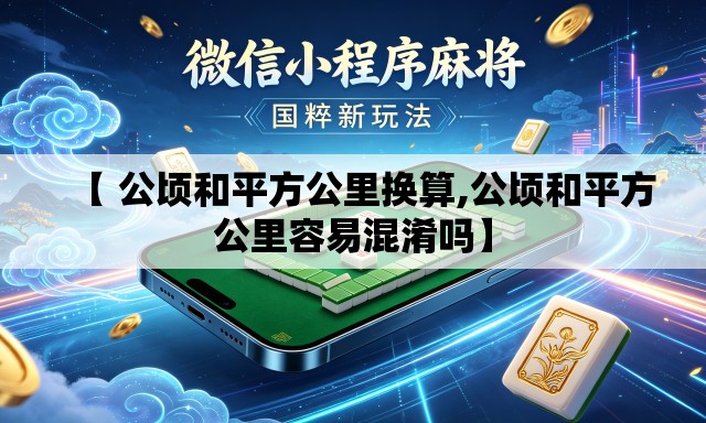 【 公顷和平方公里换算,公顷和平方公里容易混淆吗】 【 公顷和平方公里换算,公顷和平方公里容易混淆吗】