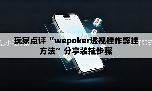 玩家点评“wepoker透视挂作弊挂方法”分享装挂步骤
