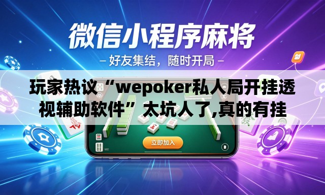 玩家热议“wepoker私人局开挂透视辅助软件”太坑人了,真的有挂