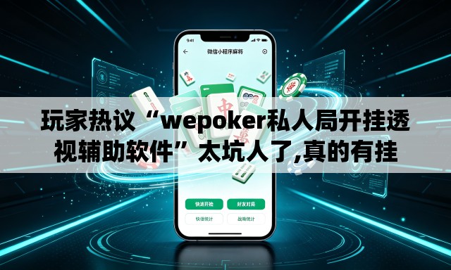玩家热议“wepoker私人局开挂透视辅助软件	”太坑人了,真的有挂