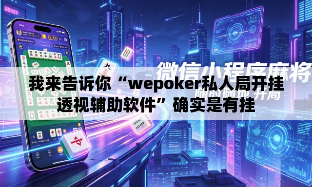 我来告诉你“wepoker私人局开挂透视辅助软件	”确实是有挂