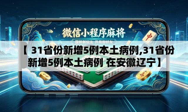 【 31省份新增5例本土病例,31省份新增5例本土病例 在安徽辽宁】 【 31省份新增5例本土病例,31省份新增5例本土病例 在安徽辽宁】