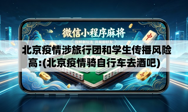   北京疫情涉旅行团和学生传播风险高:(北京疫情骑自行车去酒吧)
