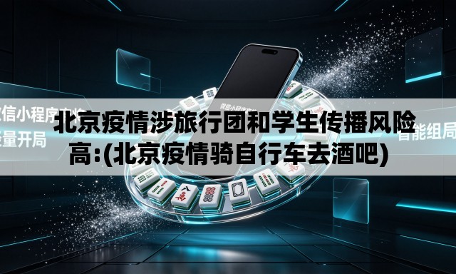   北京疫情涉旅行团和学生传播风险高:(北京疫情骑自行车去酒吧)