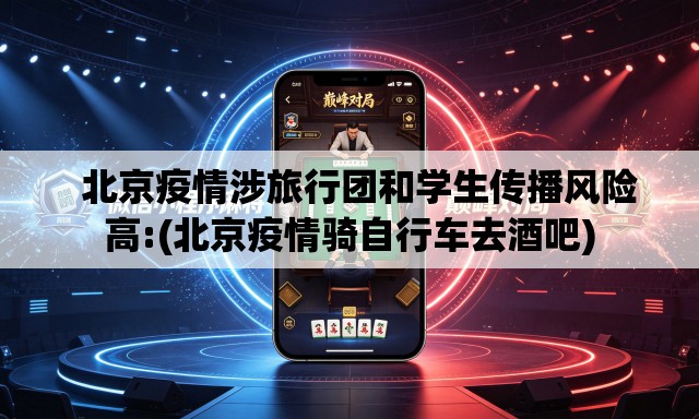   北京疫情涉旅行团和学生传播风险高:(北京疫情骑自行车去酒吧)