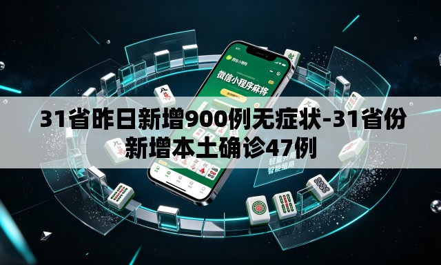 31省昨日新增900例无症状-31省份新增本土确诊47例 31省昨日新增900例无症状-31省份新增本土确诊47例