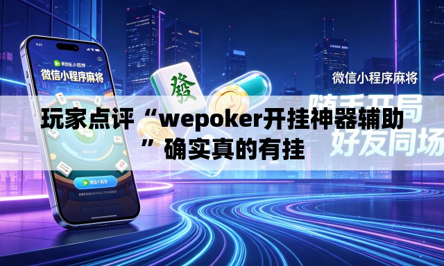 玩家点评“wepoker开挂神器辅助”确实真的有挂