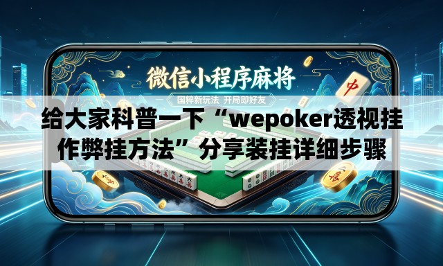 给大家科普一下“wepoker透视挂作弊挂方法”分享装挂详细步骤
