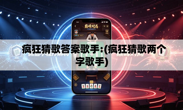 疯狂猜歌答案歌手:(疯狂猜歌两个字歌手) 疯狂猜歌答案歌手:(疯狂猜歌两个字歌手)
