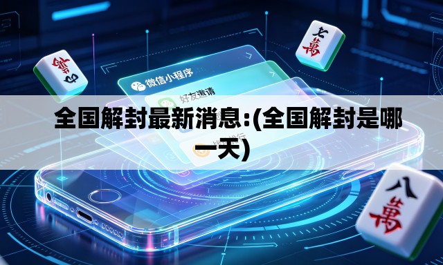 全国解封最新消息:(全国解封是哪一天) 全国解封最新消息:(全国解封是哪一天)