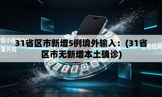 31省区市新增5例境外输入:(31省区市无新增本土确诊) 31省区市新增5例境外输入:(31省区市无新增本土确诊)