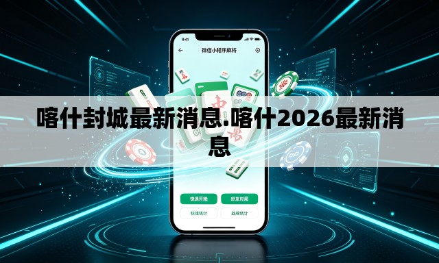 喀什封城最新消息.喀什2026最新消息 喀什封城最新消息.喀什2026最新消息