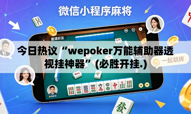 今日热议“wepoker万能辅助器透视挂神器”(必胜开挂.)