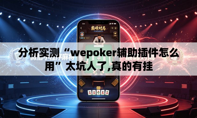 分析实测“wepoker辅助插件怎么用	”太坑人了,真的有挂
