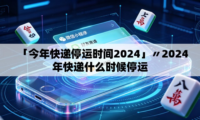 「今年快递停运时间2024」〃2024年快递什么时候停运 「今年快递停运时间2024」〃2024年快递什么时候停运