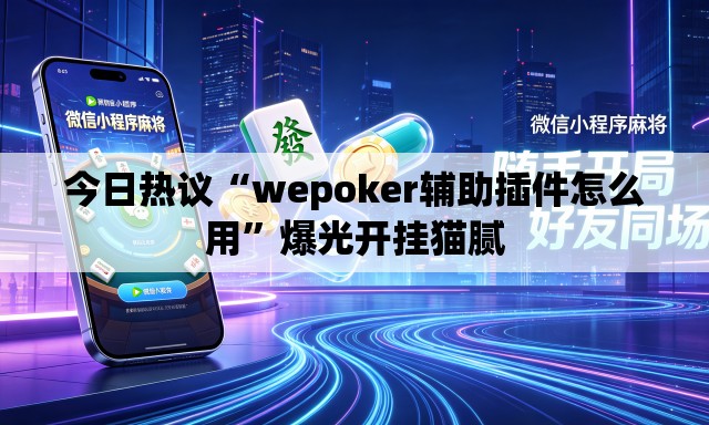 今日热议“wepoker辅助插件怎么用”爆光开挂猫腻