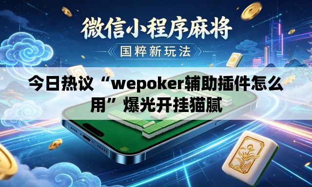 今日热议“wepoker辅助插件怎么用	”爆光开挂猫腻