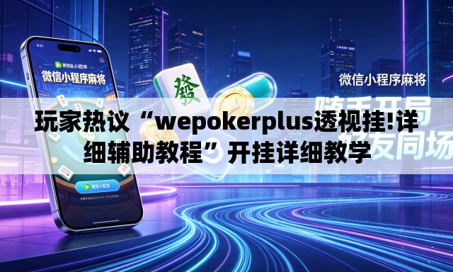 玩家热议“wepokerplus透视挂!详细辅助教程	”开挂详细教学