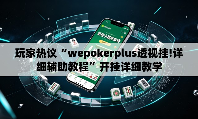 玩家热议“wepokerplus透视挂!详细辅助教程”开挂详细教学