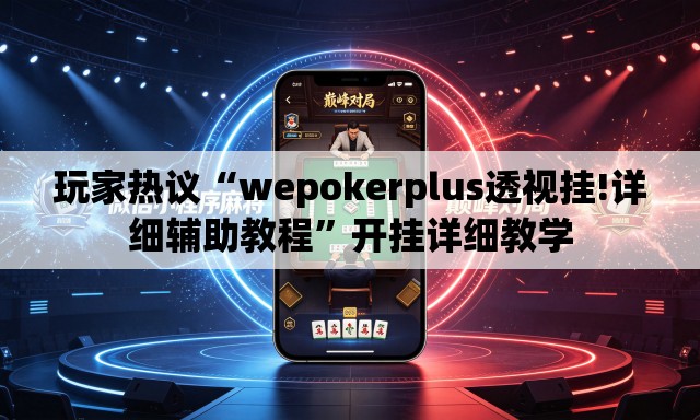 玩家热议“wepokerplus透视挂!详细辅助教程”开挂详细教学