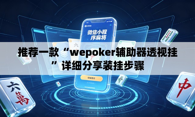 推荐一款“wepoker辅助器透视挂”详细分享装挂步骤