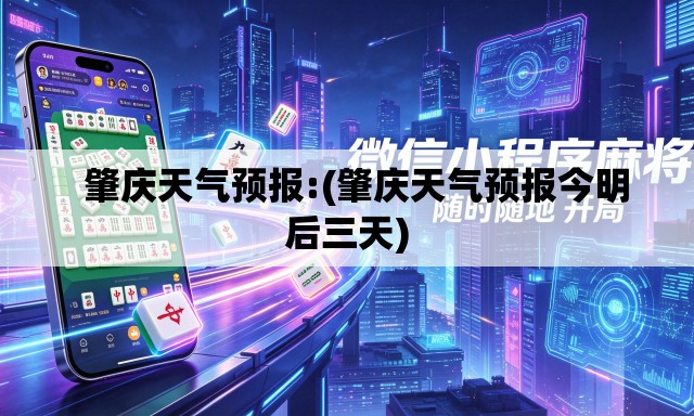  肇庆天气预报:(肇庆天气预报今明后三天)