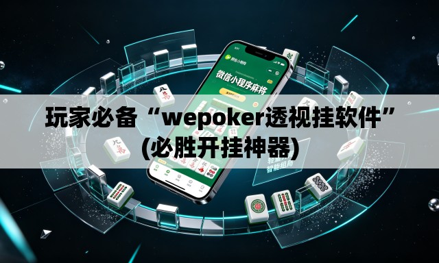 玩家必备“wepoker透视挂软件”(必胜开挂神器)