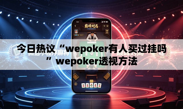今日热议“wepoker有人买过挂吗”wepoker透视方法
