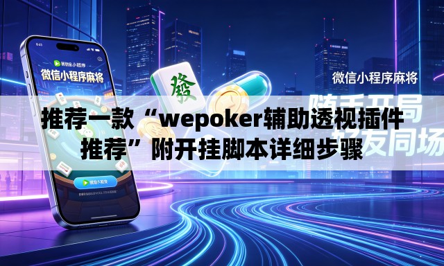 推荐一款“wepoker辅助透视插件推荐	”附开挂脚本详细步骤
