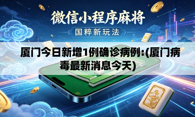 厦门今日新增1例确诊病例:(厦门病毒最新消息今天) 厦门今日新增1例确诊病例:(厦门病毒最新消息今天)