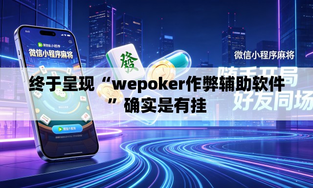 终于呈现“wepoker作弊辅助软件	”确实是有挂