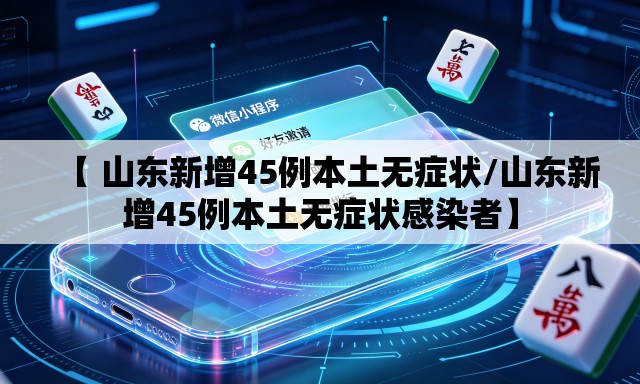 【 山东新增45例本土无症状/山东新增45例本土无症状感染者】 【 山东新增45例本土无症状/山东新增45例本土无症状感染者】