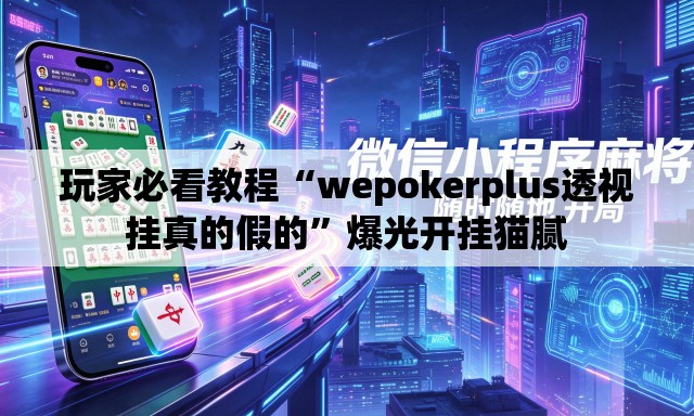 玩家必看教程“wepokerplus透视挂真的假的”爆光开挂猫腻