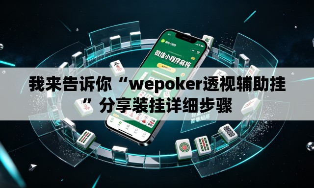 我来告诉你“wepoker透视辅助挂”分享装挂详细步骤