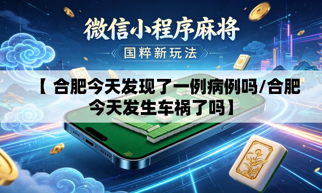 【 合肥今天发现了一例病例吗/合肥今天发生车祸了吗】